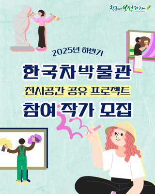 2025년 한국차박물관 전시공간 공유 프로젝트참여 작가 및 단체 추가 모집 안내