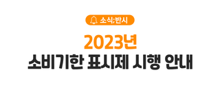 [소식;반시] 2023년 소비기한 표시제 시행 안내 ::: 2023년 1월 1일부터는 유통기한이 아닌 소비기한으로 변경됩니다!