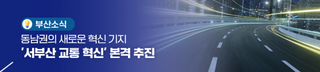 동남권의 새로운 혁신 기지 '서부산 교통 혁신' 본격 추진