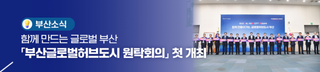 함께 만드는 글로벌 부산, 「부산글로벌허브도시 원탁회의」 첫 개최