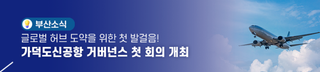 가덕도신공항, 글로벌 허브 도약을 위한 첫 발걸음! 거버넌스 첫 회의 개최