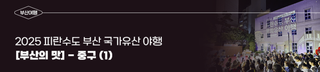 2025 피란수도 부산 국가유산 야행 & [부산의 맛] - 중구 (1)