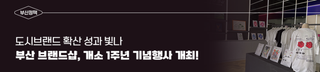 부산 브랜드샵(Big Shop), 개소 1주년 기념행사 개최! 도시브랜드 확산 성과 빛나