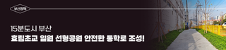 15분도시 부산, 효림초교 일원 선형공원 안전한 통학로 조성!