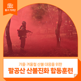 가을·겨울철 산불 대응을 위한 팔공산 산불진화 합동훈련 현장! - 박현숙 기자 :: 산불조심, 산불 예방 방법