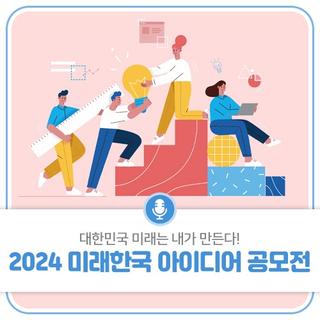대한민국 미래는 내가 만든다! 2024 미래한국 아이디어 공모전