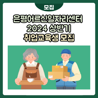 은평어르신일자리센터 2024 상반기 취업교육생 모집 -60세 이상 어르신 대상, 무료 취업교육 및 일자리 알선)
