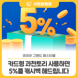 코리아 그랜드 페스티벌 카드형 과천토리 사용하면 5%를 캐시백 해드립니다.