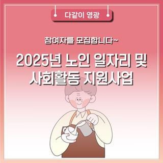 2025년 노인 일자리 및 사회활동 지원사업 참여자를 모집합니다