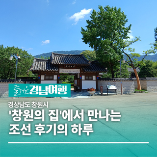 [경남/창원]창원 속 숨은 전통 공간, '창원의 집'에서 만나는 조선 후기의 하루