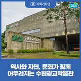 [기회기자단] 역사와 자연, 문화가 함께 어우러지는 수원광교박물관