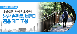 서울 산책로 찾는다면? 남산 순환로 보행자 전용 데크에서 자연과 힐링해요