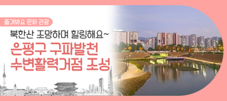 구파발천이 달라졌어요! 북한산과 물길이 어우러진 수변활력거점으로 재탄생