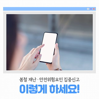 봄철 재난·안전위험요인 집중신고 이렇게 하세요!