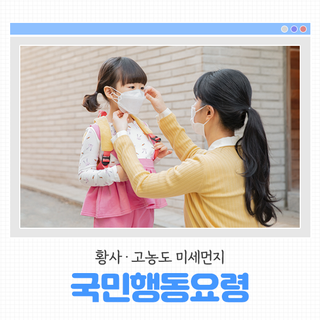 황사, 고농도 미세먼지 국민행동요령 안내드립니다!