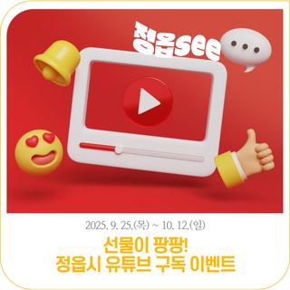 정읍see 유튜브 채널을 구독하면? 선물이 팡팡! 정읍시 유튜브 구독 이벤트 | 2025. 9. 25.(목) ~ 10. 12.(일)