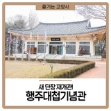 새 단장 재개관! 높은 수준의 전시로 다시 찾아온 <행주대첩기념관>