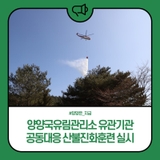 양양군, 양양국유림관리소 유관기관 공동대응 산불진화훈련 실시
