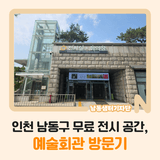 인천 남동구 무료 전시 공간, [예술회관 방문기]