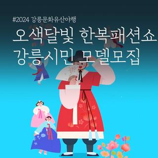 2024 강릉문화유산야행 「오색달빛 한복패션쇼」 강릉시민 모델 모집!