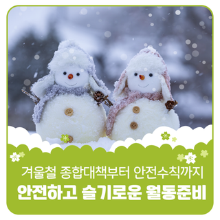 겨울철 종합대책부터 안전수칙까지! 안전하고 슬기로운 월동 준비