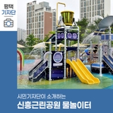평택시민기자단 | 즐겁고 시원한 여름을 즐길 수 있는 평택 신흥근린공원 물놀이터!