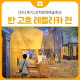 [전시 후기] 삼척문화예술회관 반고흐레플리카 展