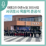 서귀포시 태흥2리 어촌뉴딜 300사업 준공식 개최! (feat.남원읍 옥돔역)