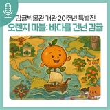 감귤박물관 개관 20주년 특별 체험전! <오렌지 마블 : 바다를 건넌 감귤>