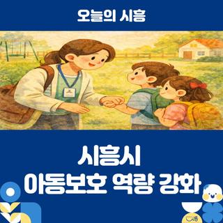 현장 조사부터 사례 결정까지, 시흥시 아동보호 역량 강화