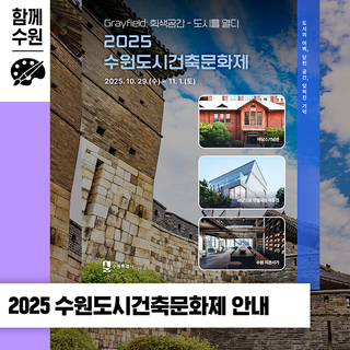 2025 수원도시건축문화제ㅣ10. 29.(수)~11. 1.(토) 정조테마공연장, 수원시미디어센터, 팔달문화센터 등
