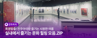 폭염 탈출! 진주아이랑 즐기는 시원한 여름, 실내에서 즐기는 문화 힐링 모음.ZIP