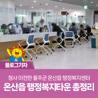 청사 이전한 울주군 온산읍 행정복지센터, 온산읍 행정복지타운 정보 총정리