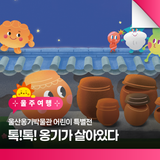 울산옹기박물관 어린이 특별전 「톡!톡! 옹기가 살아있다」