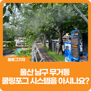 [블로그 기자] 울산 남구 무거동 쿨링포그 시스템을 아시나요?