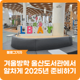 [블로그 기자] 겨울방학 울산도서관에서 알차게 2025년 준비하기