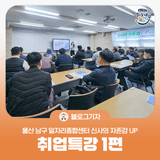 [블로그 기자] 울산 남구 일자리종합센터 신사의 자존감 UP 취업특강 1편
