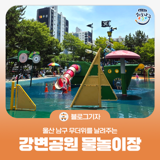 [블로그 기자] 울산 남구 무더위를 날려주는 강변공원 물놀이장