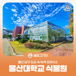 [블로그 기자] 울산 남구 도심 속 녹색 오아시스 울산대학교 식물원