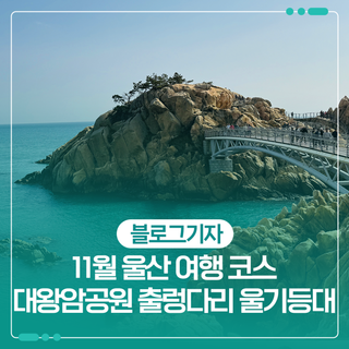 11월 울산 여행 코스 대왕암공원 출렁다리 울기등대