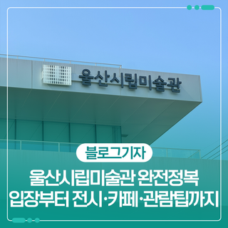 울산시립미술관 완전정복 - 입장부터 전시·카페·관람팁까지