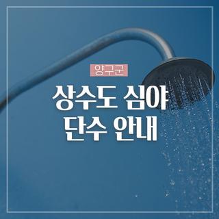 상수도 심야 단수 안내드립니다!